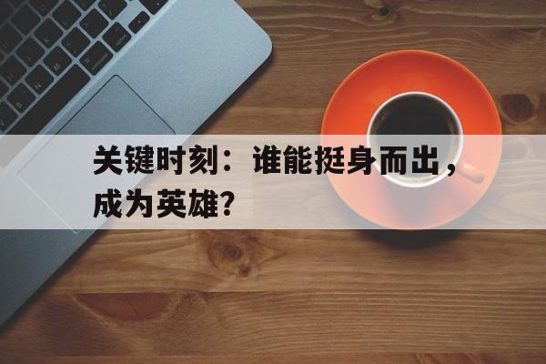 关键时刻：谁能挺身而出，成为英雄？的简单介绍
